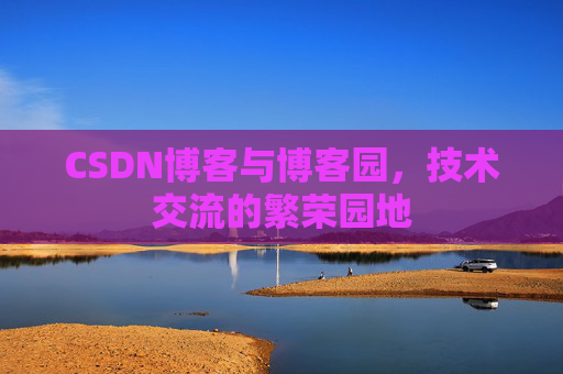 CSDN博客与博客园，技术交流的繁荣园地